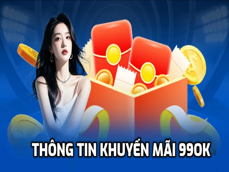 Tìm hiểu sơ lược về khuyến mãi 99OK là gì?