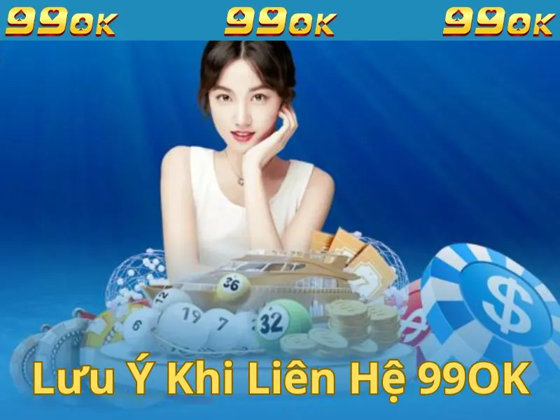 Những lưu ý quan trọng khi liên hệ nhà cái 99OK